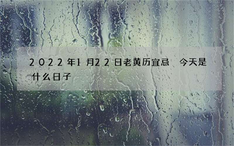 2022年1月22日老黄历宜忌 今天是什么日子